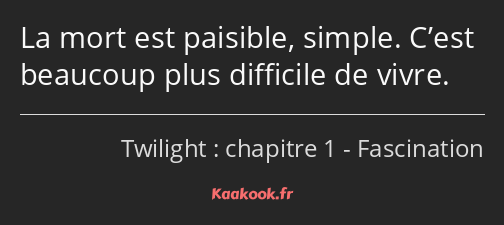 La mort est paisible, simple. C’est beaucoup plus difficile de vivre.