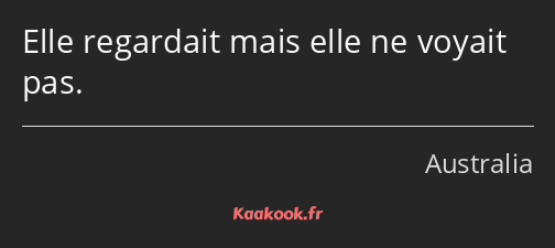 Elle regardait mais elle ne voyait pas.