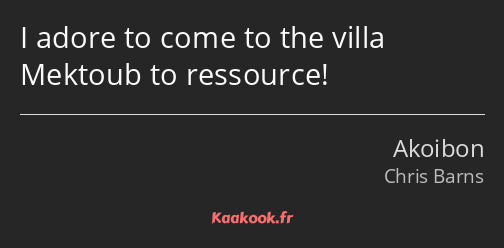 I adore to come to the villa Mektoub to ressource!