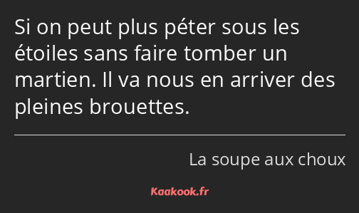 Si on peut plus péter sous les étoiles sans faire tomber un martien. Il va nous en arriver des…