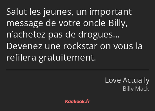 Salut les jeunes, un important message de votre oncle Billy, n’achetez pas de drogues… Devenez une…