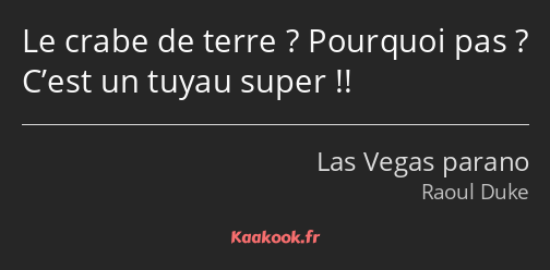 Le crabe de terre ? Pourquoi pas ? C’est un tuyau super !!