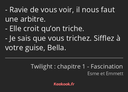 Ravie de vous voir, il nous faut une arbitre. Elle croit qu’on triche. Je sais que vous trichez…