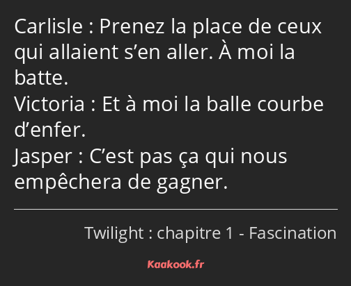 Prenez la place de ceux qui allaient s’en aller. À moi la batte. Et à moi la balle courbe d’enfer…