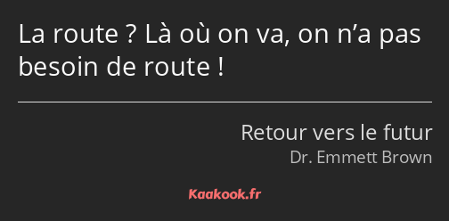 La route ? Là où on va, on n’a pas besoin de route !