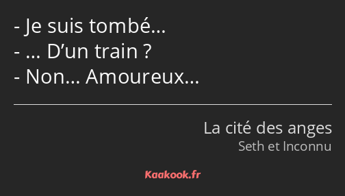 Je suis tombé… … D’un train ? Non… Amoureux…