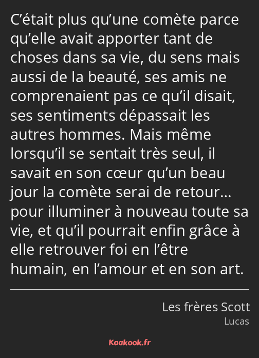 C’était plus qu’une comète parce qu’elle avait apporter tant de choses dans sa vie, du sens mais…