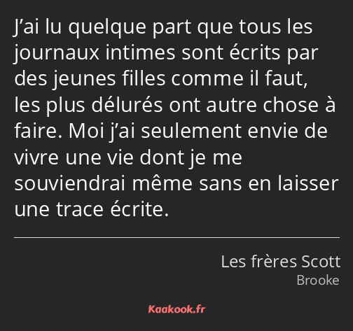 J’ai lu quelque part que tous les journaux intimes sont écrits par des jeunes filles comme il faut…