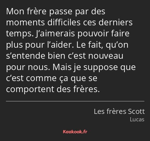 Mon frère passe par des moments difficiles ces derniers temps. J’aimerais pouvoir faire plus pour…