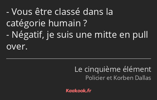 Vous être classé dans la catégorie humain ? Négatif, je suis une mitte en pull over.