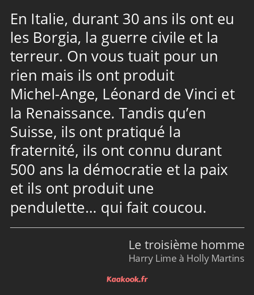 En Italie, durant 30 ans ils ont eu les Borgia, la guerre civile et la terreur. On vous tuait pour…