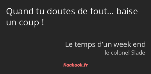 Quand tu doutes de tout… baise un coup !