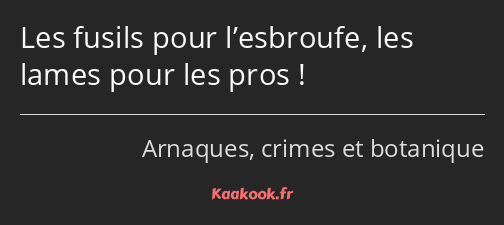 Les fusils pour l’esbroufe, les lames pour les pros !