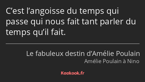 C’est l’angoisse du temps qui passe qui nous fait tant parler du temps qu’il fait.