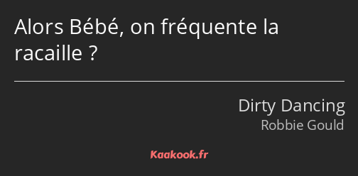 Alors Bébé, on fréquente la racaille ?