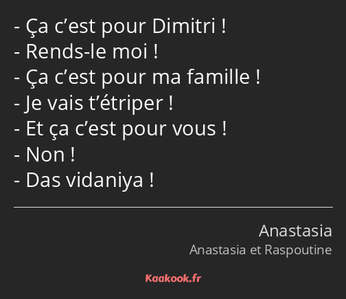 Ça c’est pour Dimitri ! Rends-le moi ! Ça c’est pour ma famille ! Je vais t’étriper ! Et ça c’est…