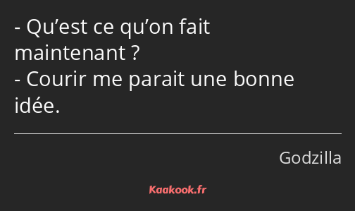 Qu’est ce qu’on fait maintenant ? Courir me parait une bonne idée.