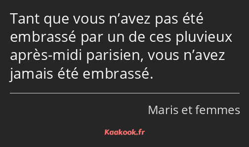 Tant que vous n’avez pas été embrassé par un de ces pluvieux après-midi parisien, vous n’avez…