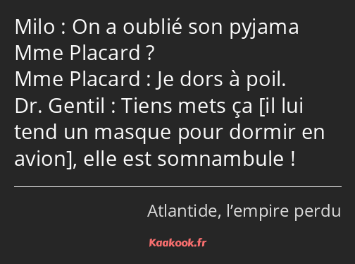 On a oublié son pyjama Mme Placard ? Je dors à poil. Tiens mets ça , elle est somnambule !