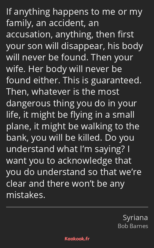 If anything happens to me or my family, an accident, an accusation, anything, then first your son…