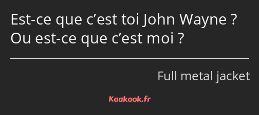 Est-ce que c’est toi John Wayne ? Ou est-ce que c’est moi ?