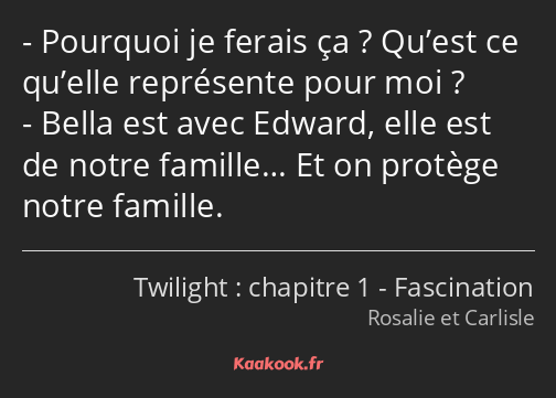 Pourquoi je ferais ça ? Qu’est ce qu’elle représente pour moi ? Bella est avec Edward, elle est de…