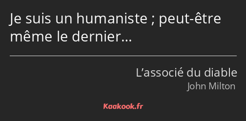 Je suis un humaniste ; peut-être même le dernier…