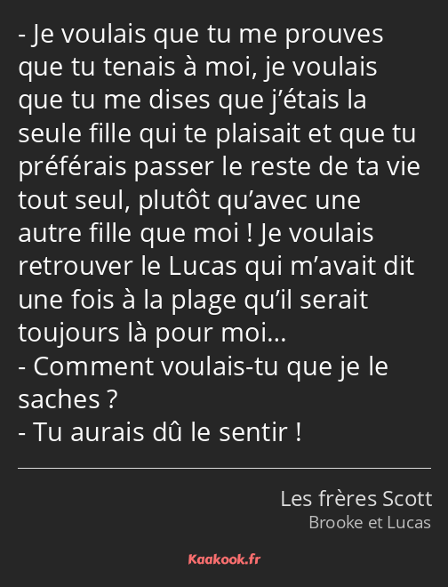 Je voulais que tu me prouves que tu tenais à moi, je voulais que tu me dises que j’étais la seule…