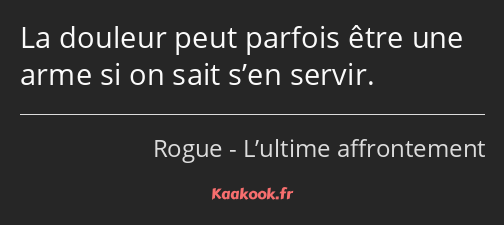 La douleur peut parfois être une arme si on sait s’en servir.