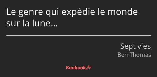 Le genre qui expédie le monde sur la lune…