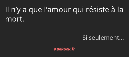 Il n’y a que l’amour qui résiste à la mort.