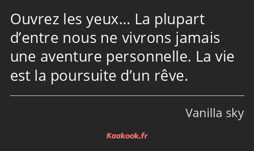 Ouvrez les yeux… La plupart d’entre nous ne vivrons jamais une aventure personnelle. La vie est la…