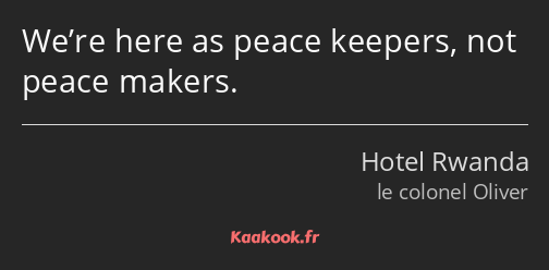 We’re here as peace keepers, not peace makers.