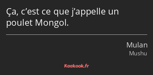 Ça, c’est ce que j’appelle un poulet Mongol.