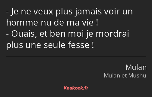 Je ne veux plus jamais voir un homme nu de ma vie ! Ouais, et ben moi je mordrai plus une seule…