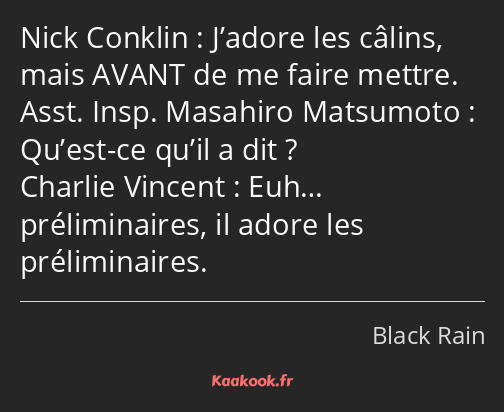 J’adore les câlins, mais AVANT de me faire mettre. Qu’est-ce qu’il a dit ? Euh… préliminaires, il…