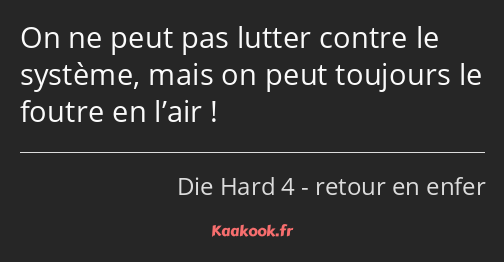 On ne peut pas lutter contre le système, mais on peut toujours le foutre en l’air !