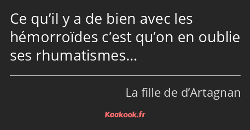 Ce qu’il y a de bien avec les hémorroïdes c’est qu’on en oublie ses rhumatismes…