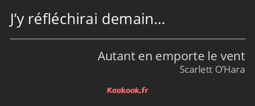 J’y réfléchirai demain…