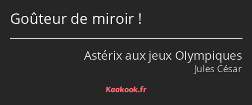 Goûteur de miroir !