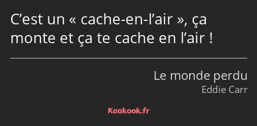 C’est un cache-en-l’air, ça monte et ça te cache en l’air !