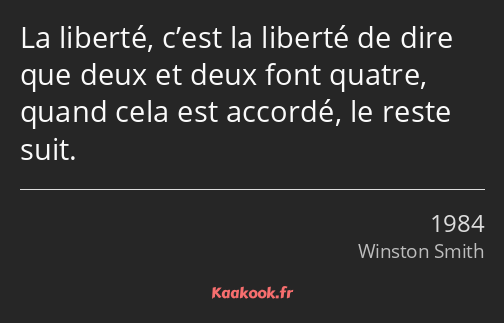 La liberté, c’est la liberté de dire que deux et deux font quatre, quand cela est accordé, le reste…