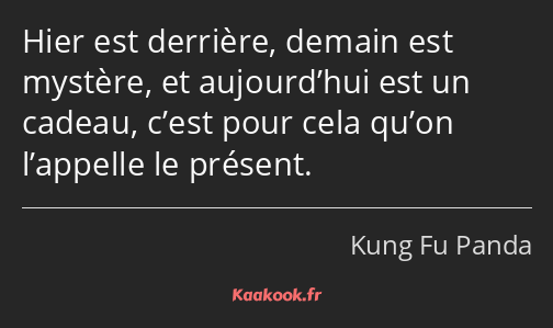 Hier est derrière, demain est mystère, et aujourd’hui est un cadeau, c’est pour cela qu’on…