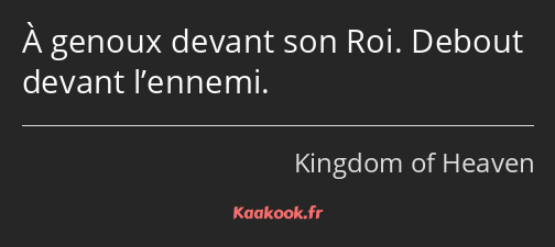 À genoux devant son Roi. Debout devant l’ennemi.