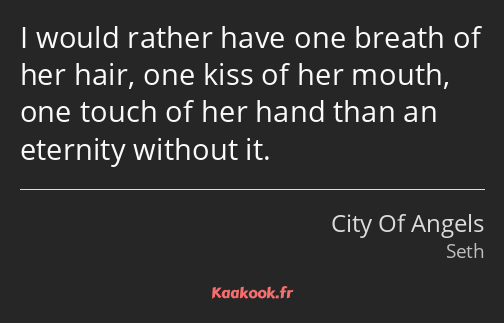 I would rather have one breath of her hair, one kiss of her mouth, one touch of her hand than an…