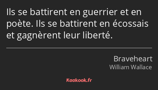 Ils se battirent en guerrier et en poète. Ils se battirent en écossais et gagnèrent leur liberté.