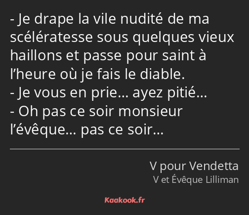 Je drape la vile nudité de ma scélératesse sous quelques vieux haillons et passe pour saint à…