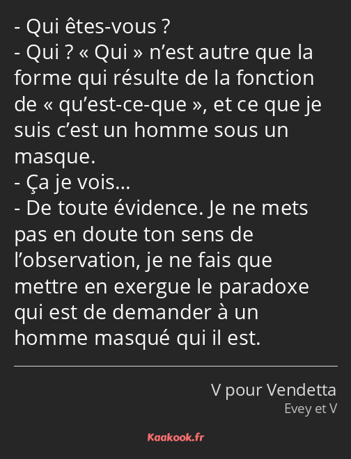 Qui êtes-vous ? Qui ? Qui n’est autre que la forme qui résulte de la fonction de qu’est-ce-que, et…