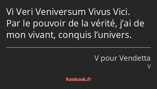 Vi Veri Veniversum Vivus Vici. Par le pouvoir de la vérité, j’ai de mon vivant, conquis l’univers.