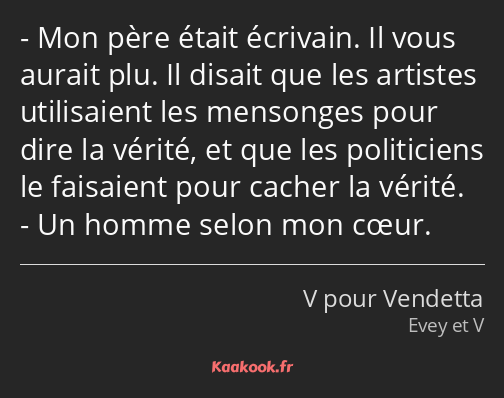 Mon père était écrivain. Il vous aurait plu. Il disait que les artistes utilisaient les mensonges…